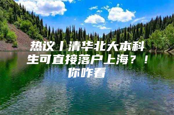 热议丨清华北大本科生可直接落户上海？！你咋看