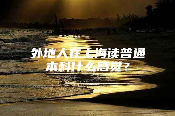 外地人在上海读普通本科什么感觉？