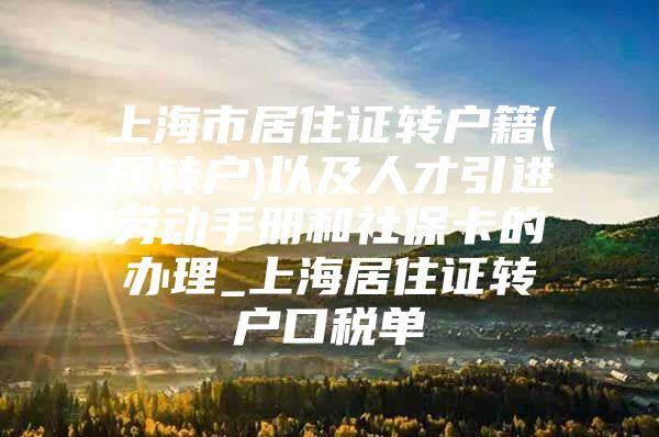 上海市居住证转户籍(居转户)以及人才引进劳动手册和社保卡的办理_上海居住证转户口税单