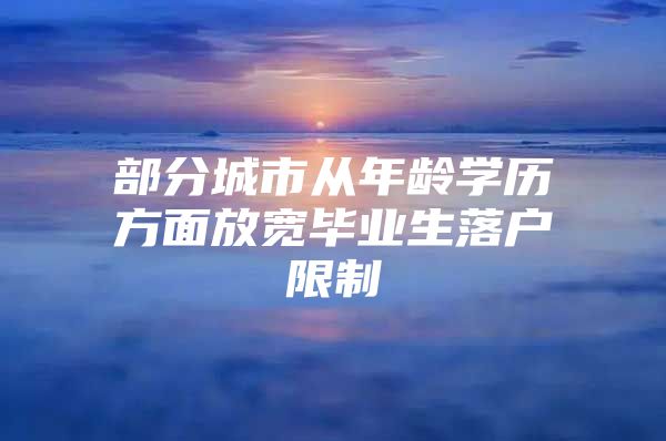 部分城市从年龄学历方面放宽毕业生落户限制