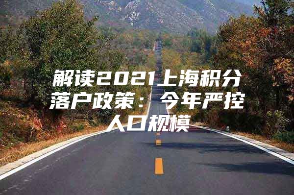 解读2021上海积分落户政策：今年严控人口规模