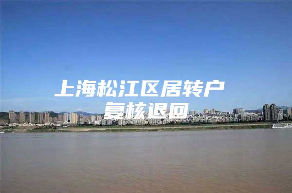 上海松江区居转户 复核退回