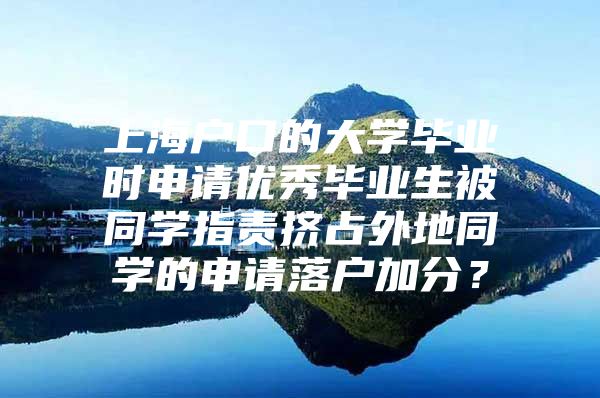 上海户口的大学毕业时申请优秀毕业生被同学指责挤占外地同学的申请落户加分？