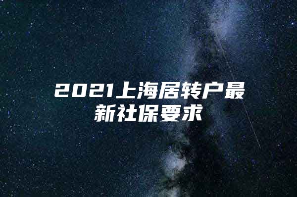 2021上海居转户最新社保要求