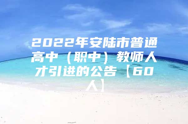 2022年安陆市普通高中（职中）教师人才引进的公告【60人】