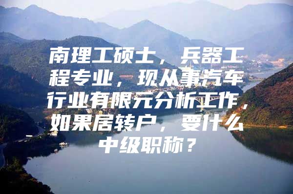 南理工硕士，兵器工程专业，现从事汽车行业有限元分析工作，如果居转户，要什么中级职称？