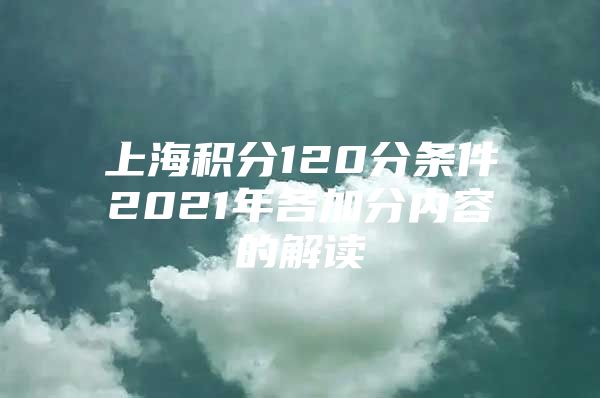 上海积分120分条件2021年各加分内容的解读