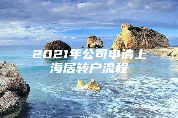 2021年公司申请上海居转户流程