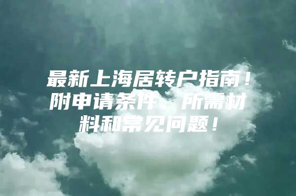 最新上海居转户指南！附申请条件、所需材料和常见问题！