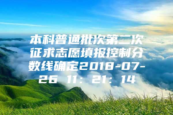 本科普通批次第二次征求志愿填报控制分数线确定2018-07-26 11：21：14