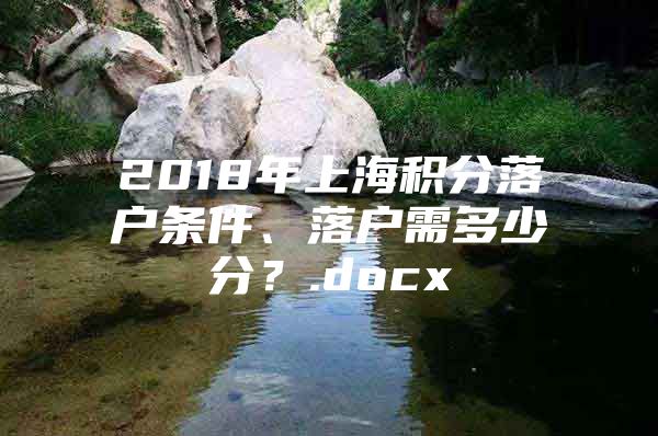 2018年上海积分落户条件、落户需多少分？.docx