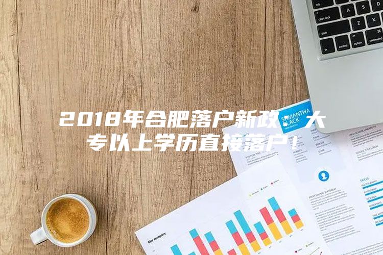 2018年合肥落户新政：大专以上学历直接落户！