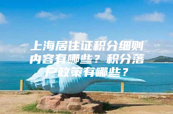 上海居住证积分细则内容有哪些？积分落户政策有哪些？