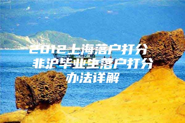 2012上海落户打分 非沪毕业生落户打分办法详解