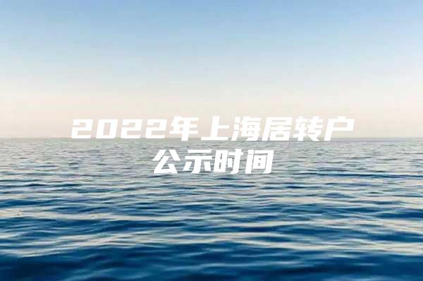 2022年上海居转户公示时间