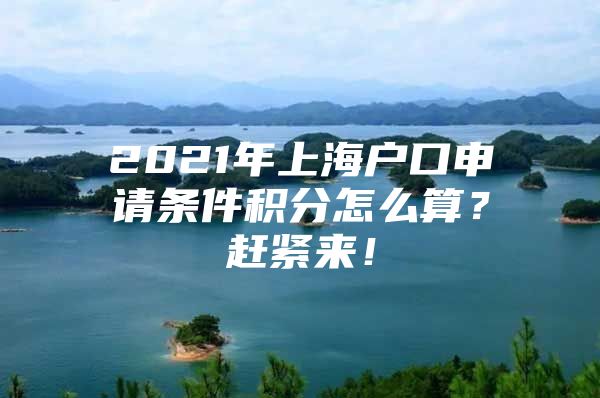 2021年上海户口申请条件积分怎么算？赶紧来！