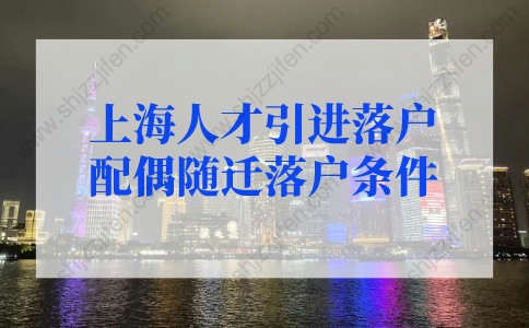 上海人才落户政策2022最新规定，上海人才引进落户配偶随迁落户条件