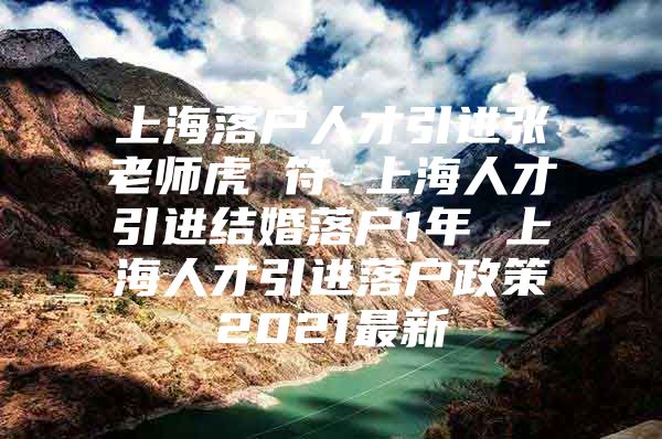 上海落户人才引进张老师虎 符 上海人才引进结婚落户1年 上海人才引进落户政策2021最新