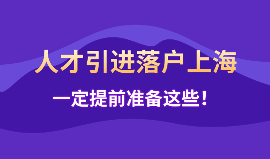 申报人才引进落户上海，这些一定提前准备，否则被退回！