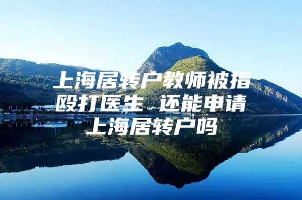 上海居转户教师被指殴打医生 还能申请上海居转户吗