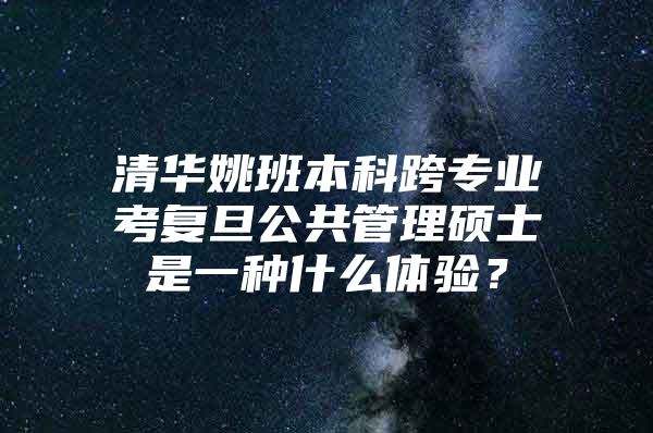 清华姚班本科跨专业考复旦公共管理硕士是一种什么体验？