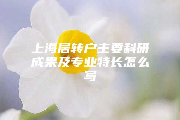 上海居转户主要科研成果及专业特长怎么写