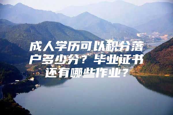 成人学历可以积分落户多少分？毕业证书还有哪些作业？