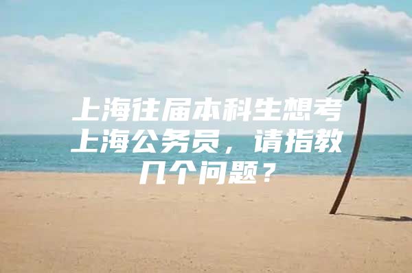 上海往届本科生想考上海公务员，请指教几个问题？