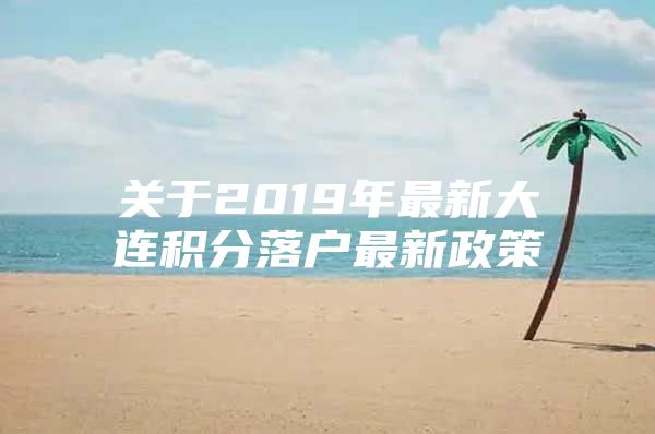 关于2019年最新大连积分落户最新政策