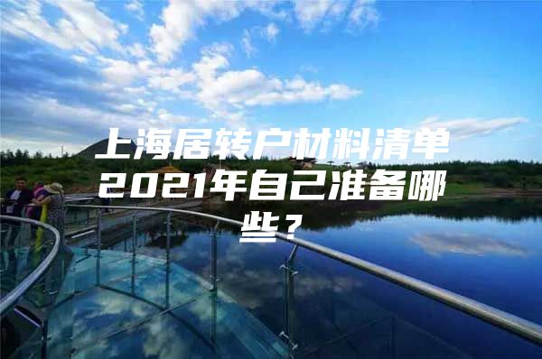 上海居转户材料清单2021年自己准备哪些？