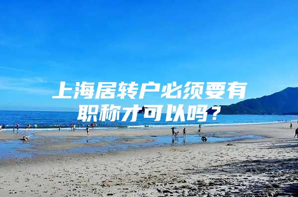 上海居转户必须要有职称才可以吗？