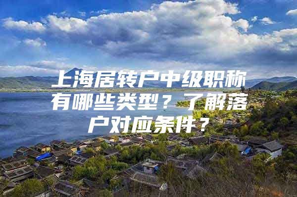 上海居转户中级职称有哪些类型？了解落户对应条件？