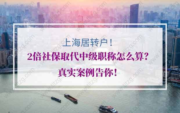 上海居转户2倍社保取代中级职称怎么算？真实案例告你！