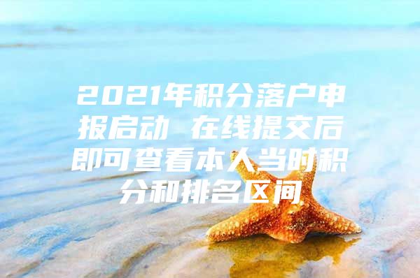 2021年积分落户申报启动 在线提交后即可查看本人当时积分和排名区间