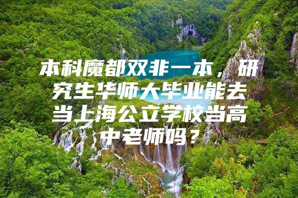 本科魔都双非一本，研究生华师大毕业能去当上海公立学校当高中老师吗？