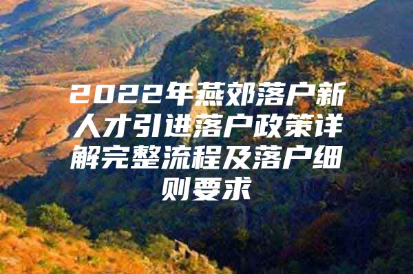 2022年燕郊落户新人才引进落户政策详解完整流程及落户细则要求