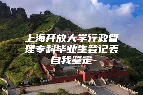 上海开放大学行政管理专科毕业生登记表自我鉴定