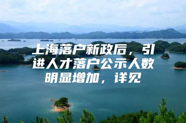 上海落户新政后，引进人才落户公示人数明显增加，详见→