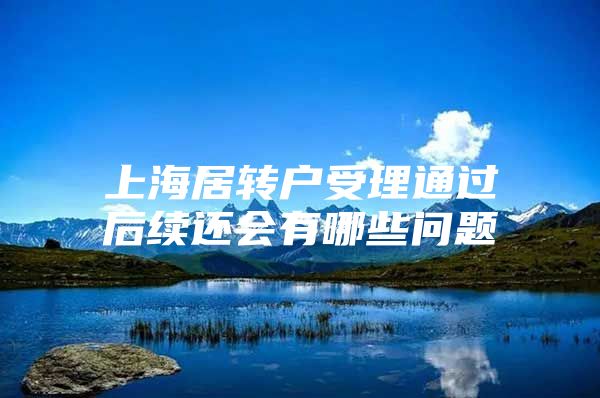 上海居转户受理通过后续还会有哪些问题