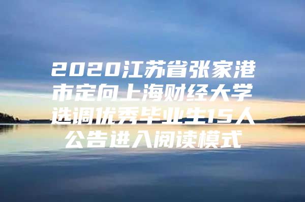 2020江苏省张家港市定向上海财经大学选调优秀毕业生15人公告进入阅读模式