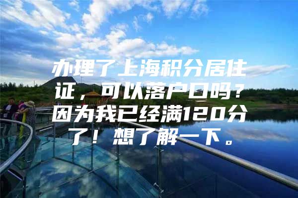 办理了上海积分居住证，可以落户口吗？因为我已经满120分了！想了解一下。