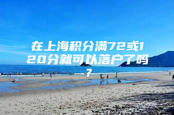 在上海积分满72或120分就可以落户了吗？