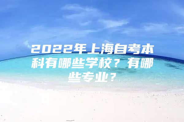 2022年上海自考本科有哪些学校？有哪些专业？