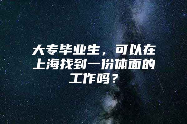 大专毕业生，可以在上海找到一份体面的工作吗？