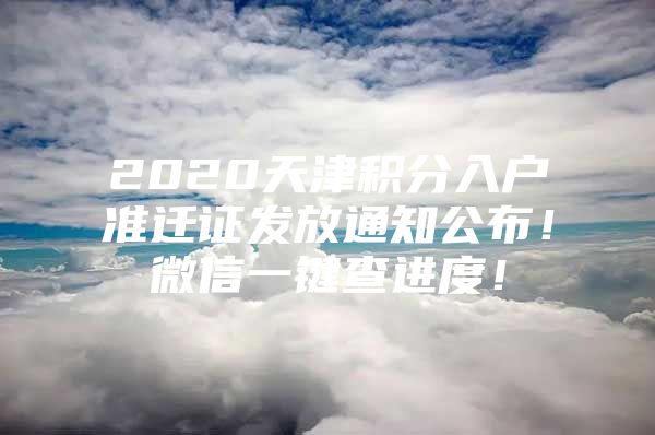 2020天津积分入户准迁证发放通知公布！微信一键查进度！