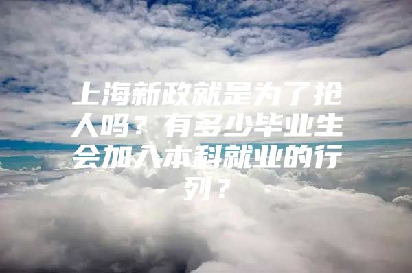 上海新政就是为了抢人吗？有多少毕业生会加入本科就业的行列？