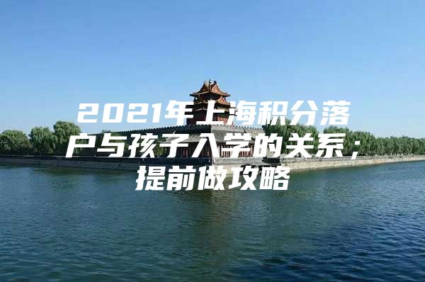 2021年上海积分落户与孩子入学的关系；提前做攻略