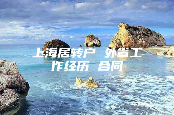 上海居转户 外省工作经历 合同