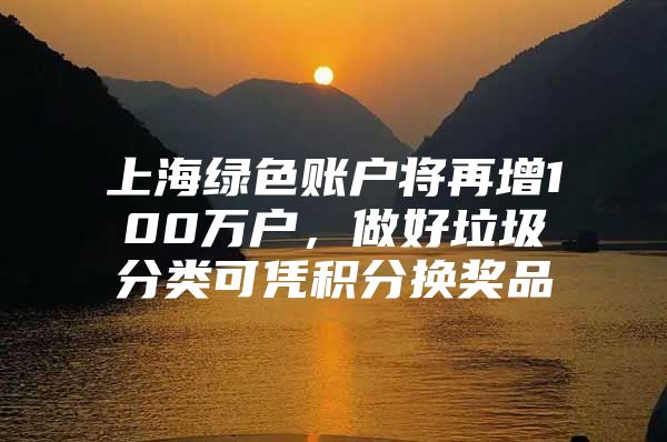 上海绿色账户将再增100万户，做好垃圾分类可凭积分换奖品