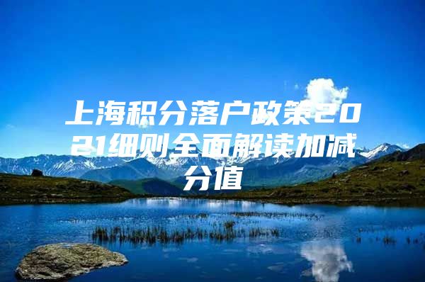 上海积分落户政策2021细则全面解读加减分值